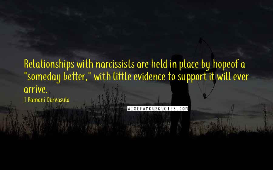 Ramani Durvasula Quotes: Relationships with narcissists are held in place by hopeof a "someday better," with little evidence to support it will ever arrive.