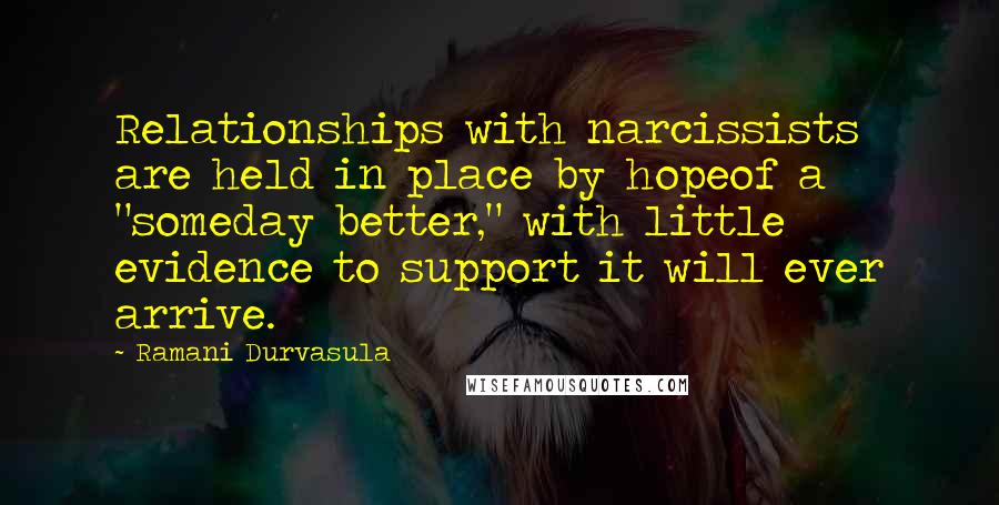 Ramani Durvasula Quotes: Relationships with narcissists are held in place by hopeof a "someday better," with little evidence to support it will ever arrive.