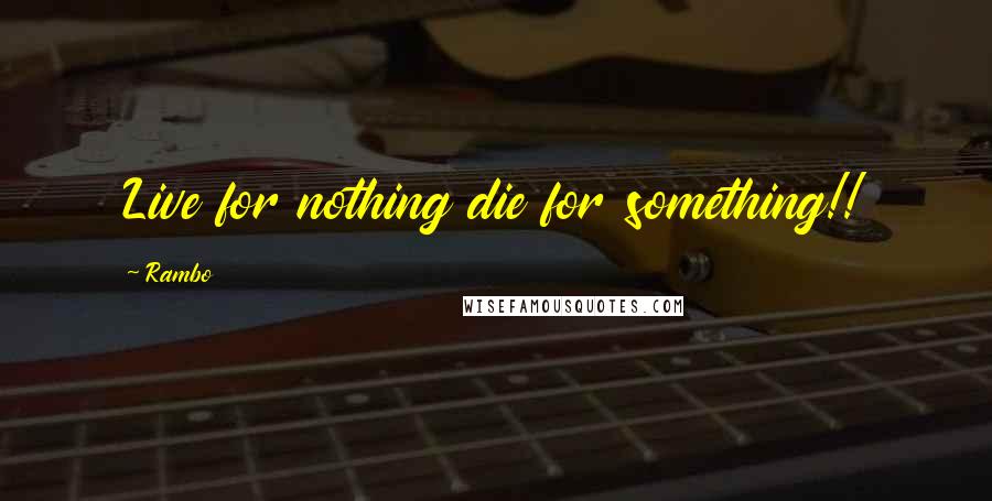 Rambo Quotes: Live for nothing die for something!!