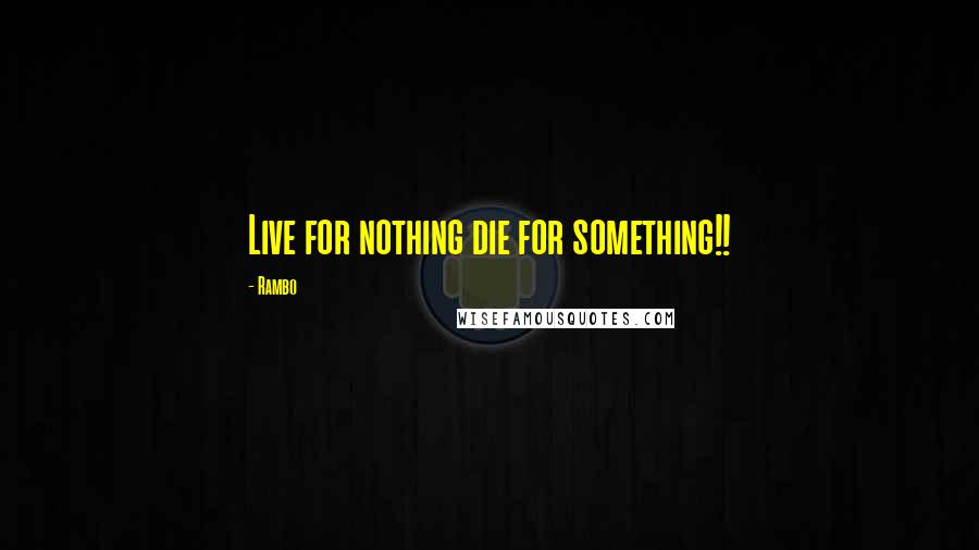 Rambo Quotes: Live for nothing die for something!!