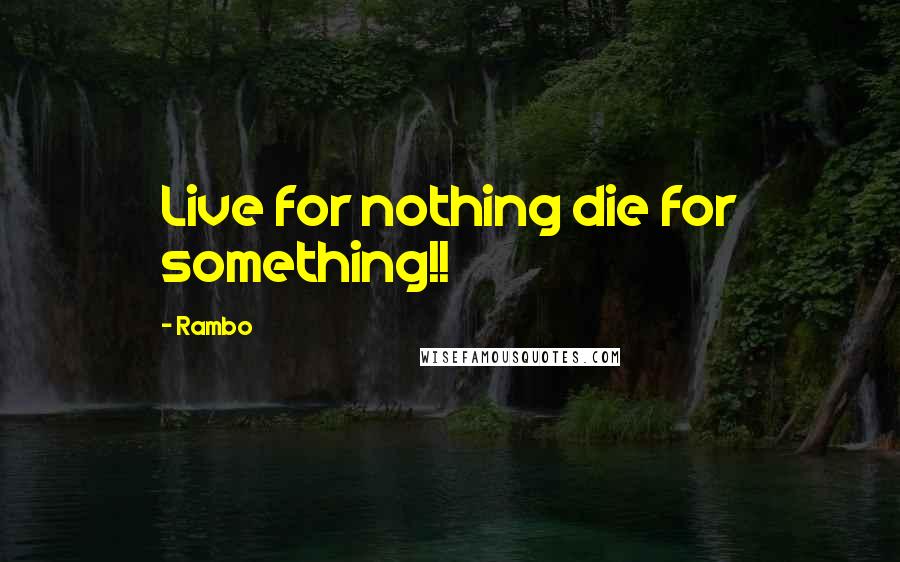 Rambo Quotes: Live for nothing die for something!!