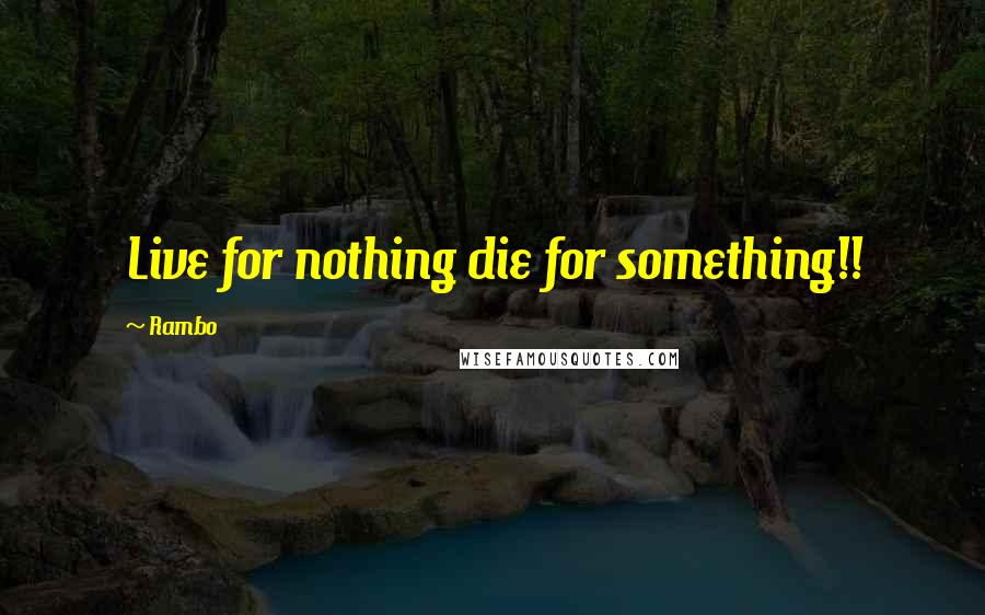 Rambo Quotes: Live for nothing die for something!!