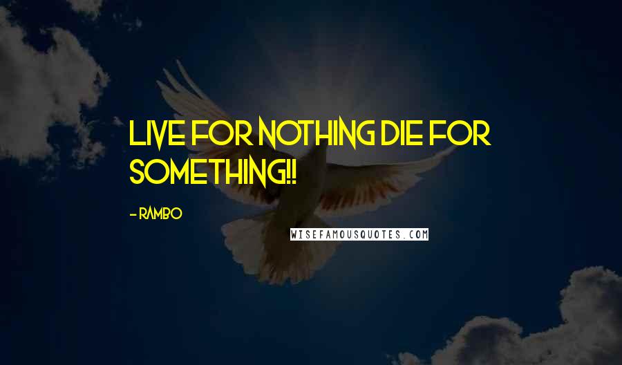 Rambo Quotes: Live for nothing die for something!!