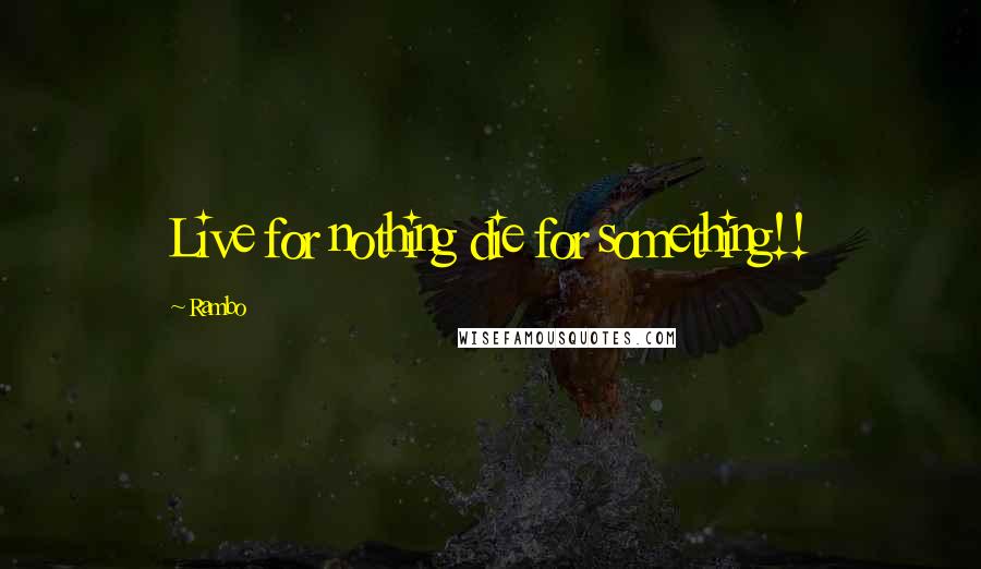 Rambo Quotes: Live for nothing die for something!!