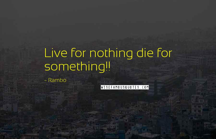 Rambo Quotes: Live for nothing die for something!!