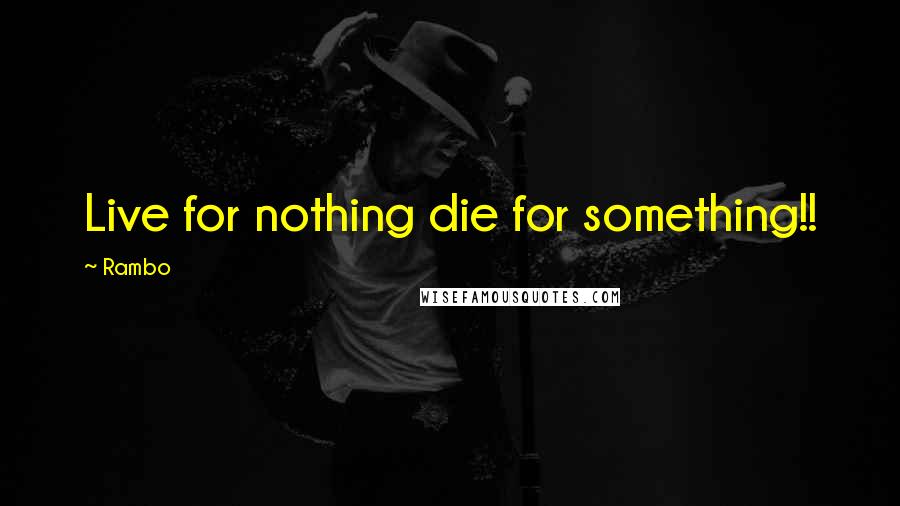 Rambo Quotes: Live for nothing die for something!!
