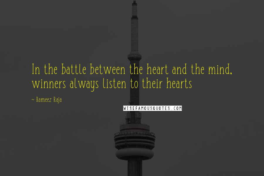Rameez Raja Quotes: In the battle between the heart and the mind, winners always listen to their hearts