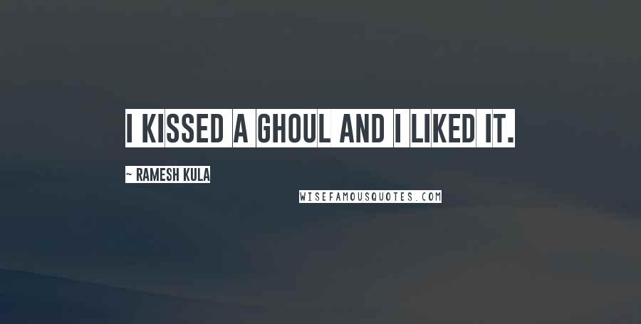 Ramesh Kula Quotes: I kissed a ghoul and I liked it.