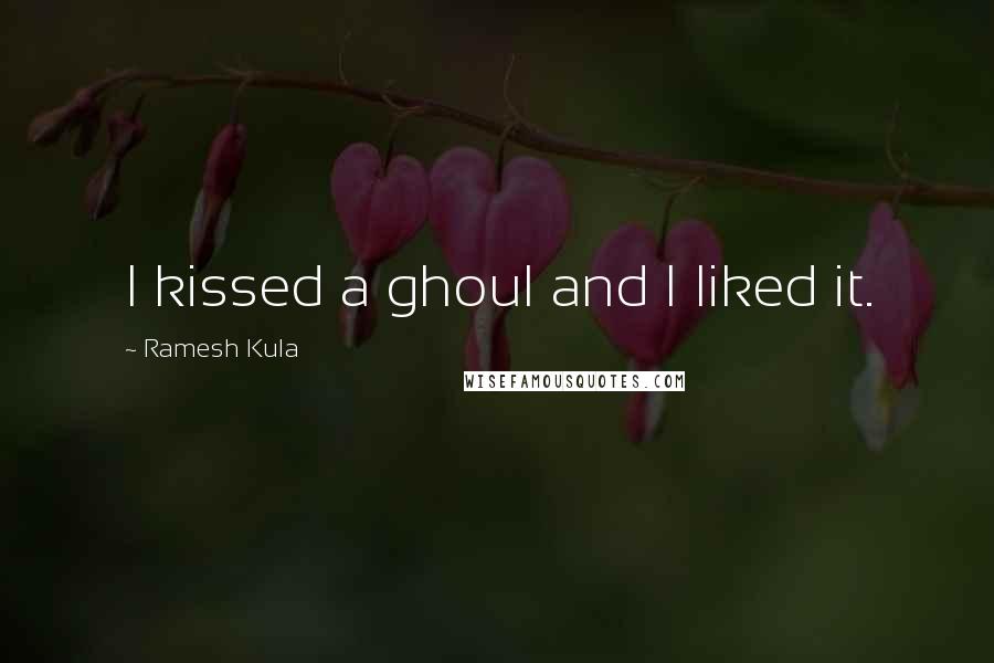 Ramesh Kula Quotes: I kissed a ghoul and I liked it.