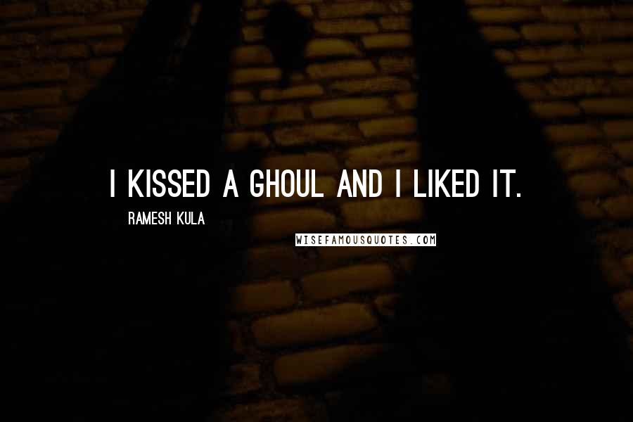 Ramesh Kula Quotes: I kissed a ghoul and I liked it.