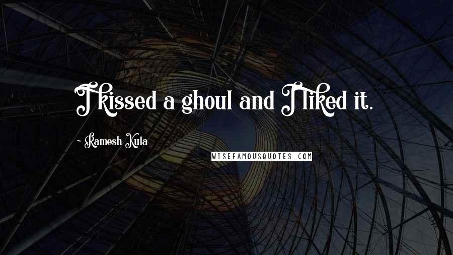 Ramesh Kula Quotes: I kissed a ghoul and I liked it.