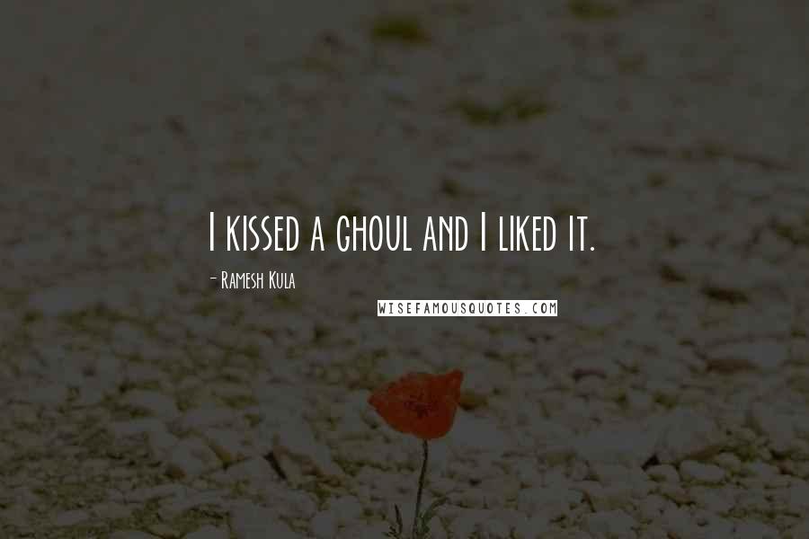 Ramesh Kula Quotes: I kissed a ghoul and I liked it.