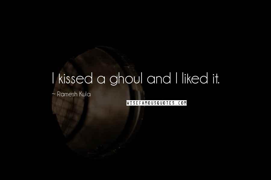 Ramesh Kula Quotes: I kissed a ghoul and I liked it.