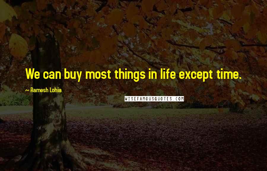 Ramesh Lohia Quotes: We can buy most things in life except time.