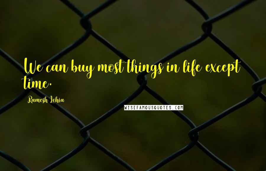 Ramesh Lohia Quotes: We can buy most things in life except time.