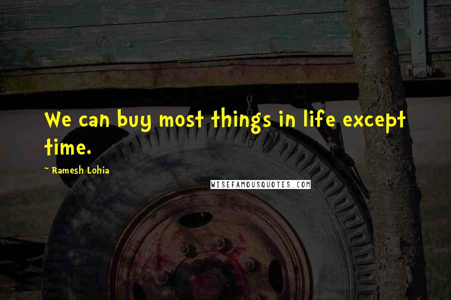 Ramesh Lohia Quotes: We can buy most things in life except time.