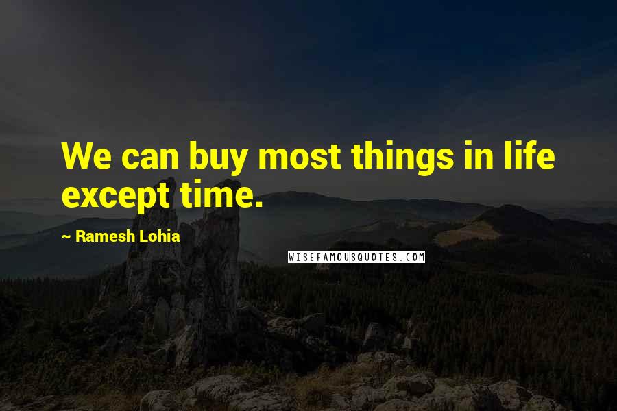 Ramesh Lohia Quotes: We can buy most things in life except time.