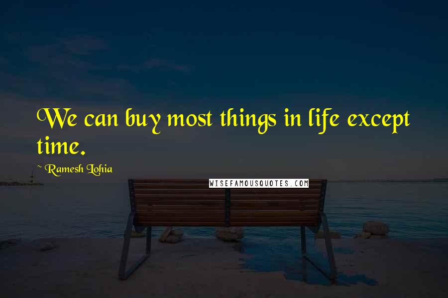 Ramesh Lohia Quotes: We can buy most things in life except time.