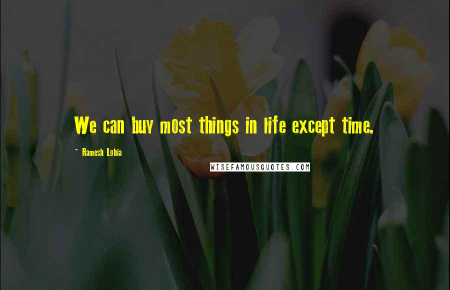 Ramesh Lohia Quotes: We can buy most things in life except time.