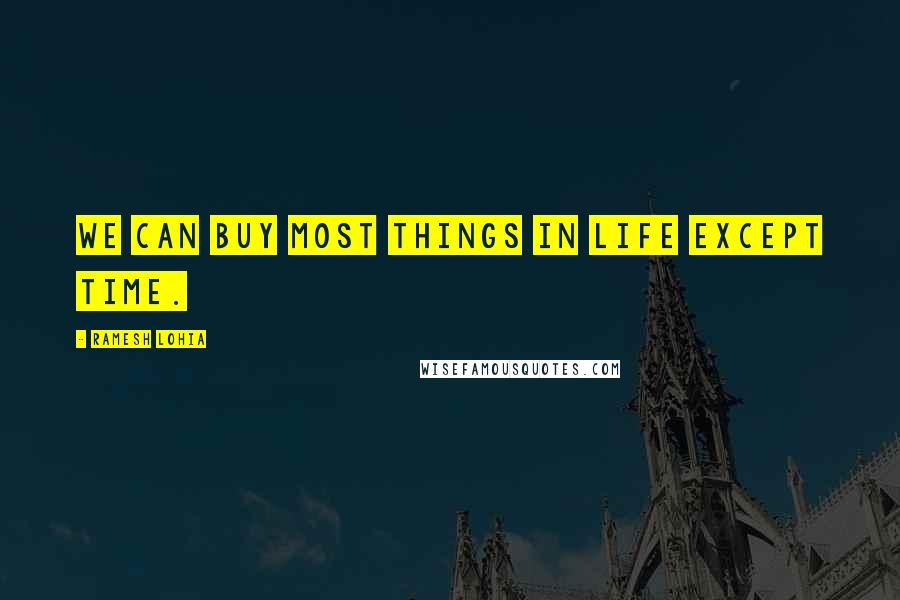 Ramesh Lohia Quotes: We can buy most things in life except time.