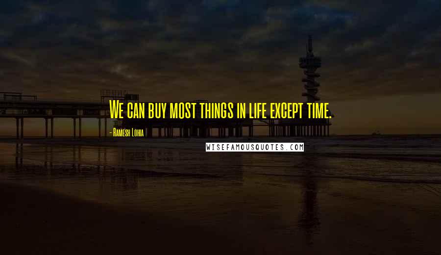 Ramesh Lohia Quotes: We can buy most things in life except time.