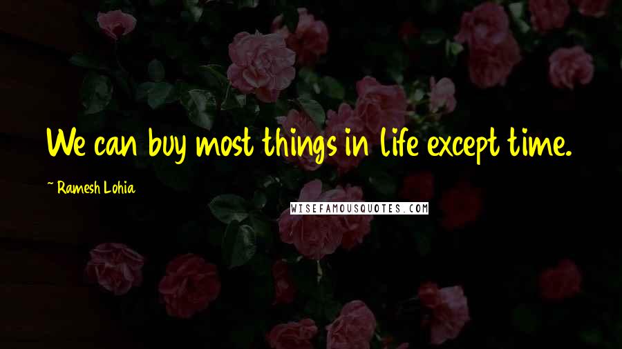 Ramesh Lohia Quotes: We can buy most things in life except time.