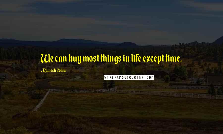 Ramesh Lohia Quotes: We can buy most things in life except time.