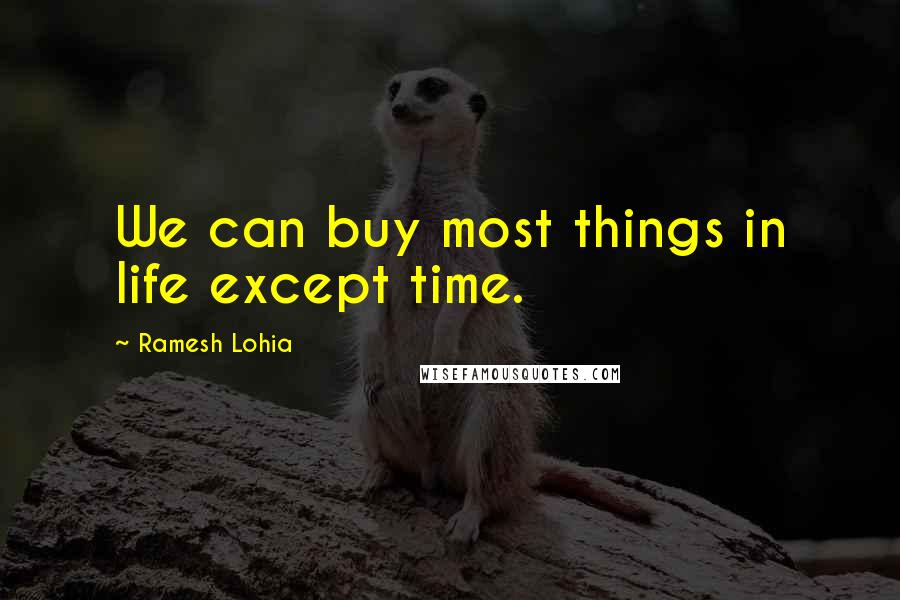 Ramesh Lohia Quotes: We can buy most things in life except time.