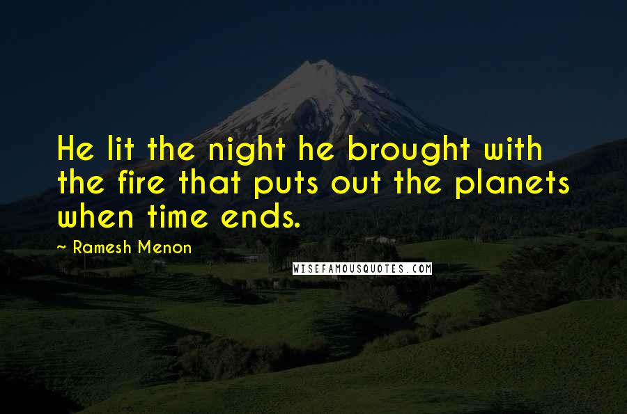 Ramesh Menon Quotes: He lit the night he brought with the fire that puts out the planets when time ends.