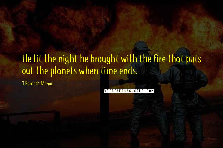 Ramesh Menon Quotes: He lit the night he brought with the fire that puts out the planets when time ends.