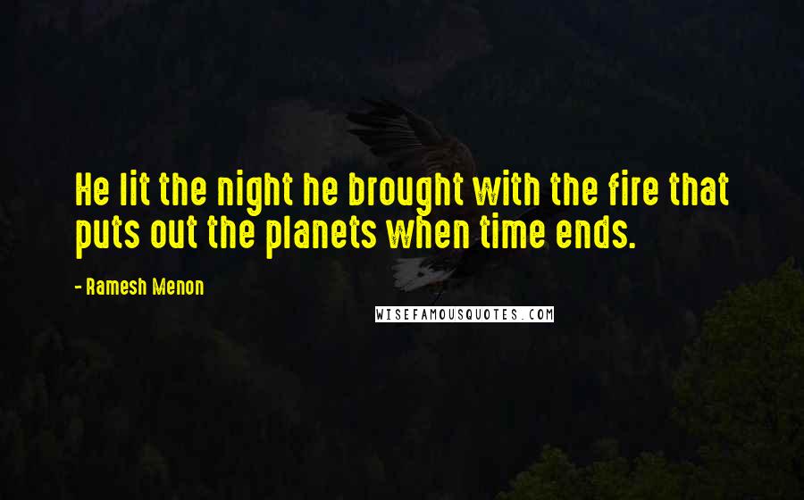 Ramesh Menon Quotes: He lit the night he brought with the fire that puts out the planets when time ends.