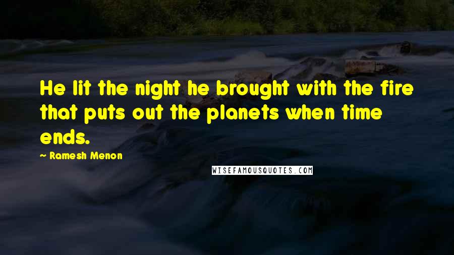 Ramesh Menon Quotes: He lit the night he brought with the fire that puts out the planets when time ends.