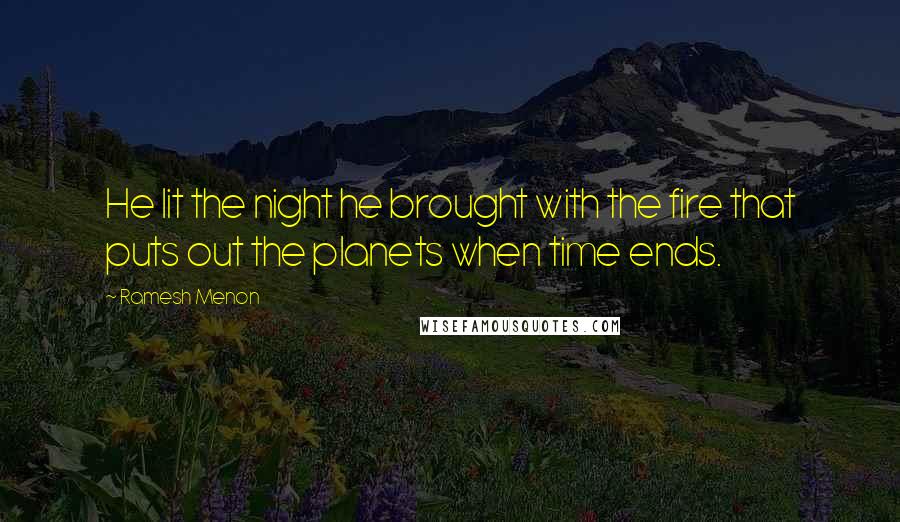 Ramesh Menon Quotes: He lit the night he brought with the fire that puts out the planets when time ends.