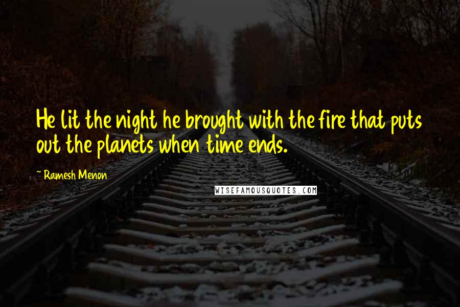 Ramesh Menon Quotes: He lit the night he brought with the fire that puts out the planets when time ends.