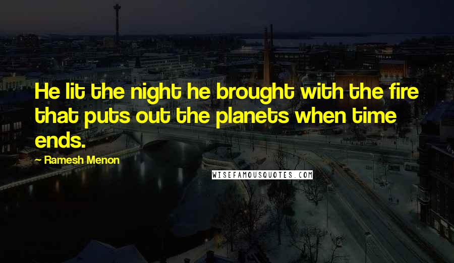 Ramesh Menon Quotes: He lit the night he brought with the fire that puts out the planets when time ends.