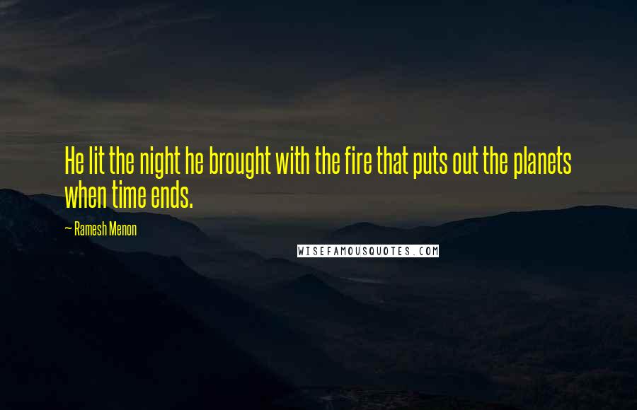 Ramesh Menon Quotes: He lit the night he brought with the fire that puts out the planets when time ends.