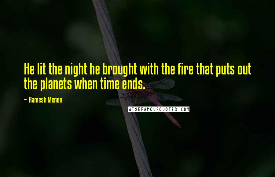 Ramesh Menon Quotes: He lit the night he brought with the fire that puts out the planets when time ends.