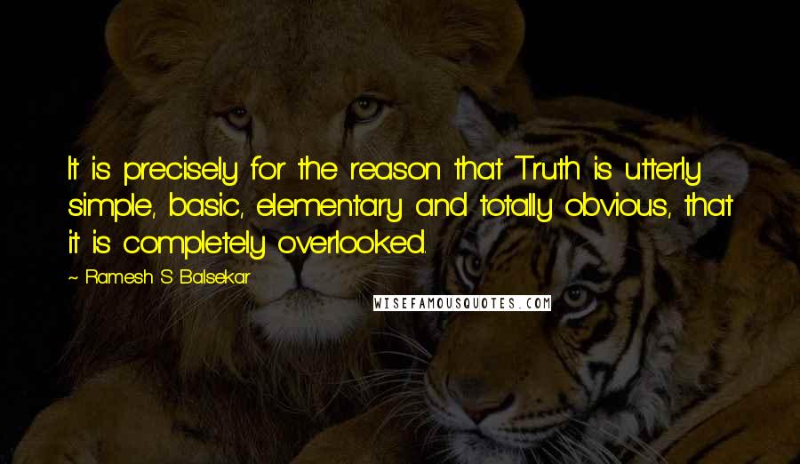 Ramesh S Balsekar Quotes: It is precisely for the reason that Truth is utterly simple, basic, elementary and totally obvious, that it is completely overlooked.