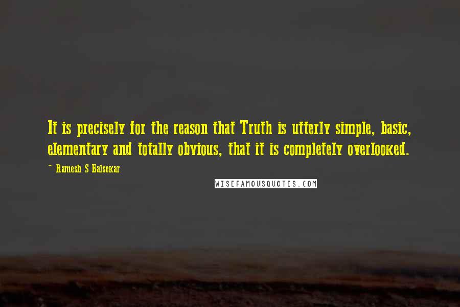 Ramesh S Balsekar Quotes: It is precisely for the reason that Truth is utterly simple, basic, elementary and totally obvious, that it is completely overlooked.