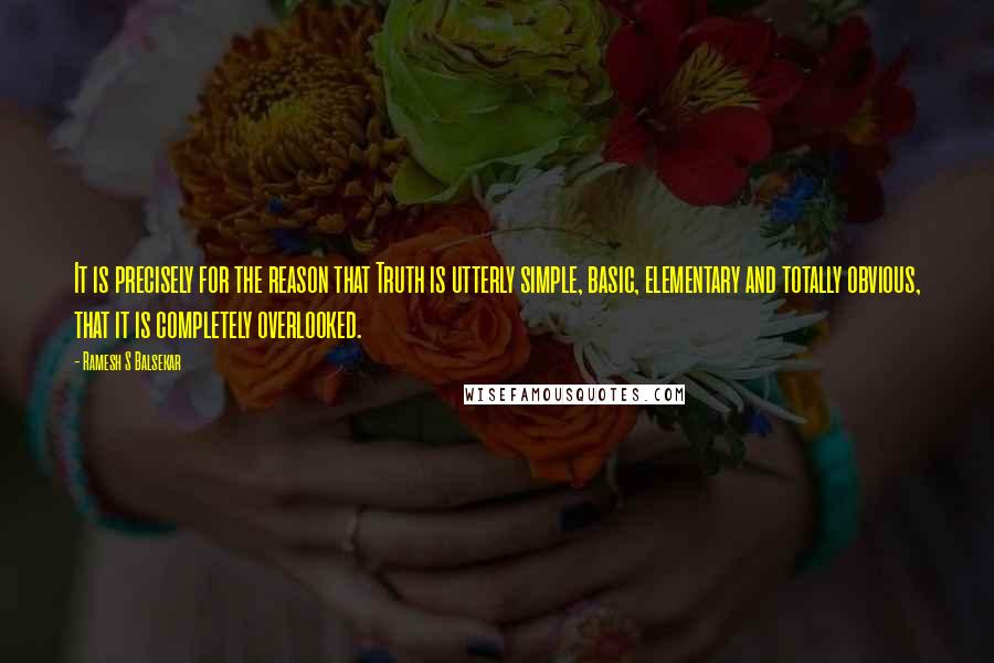 Ramesh S Balsekar Quotes: It is precisely for the reason that Truth is utterly simple, basic, elementary and totally obvious, that it is completely overlooked.