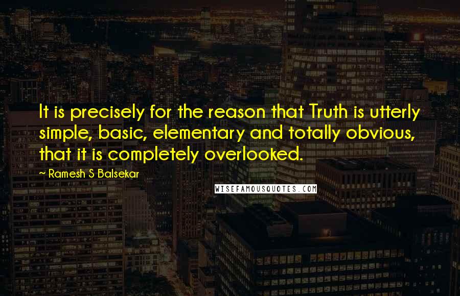 Ramesh S Balsekar Quotes: It is precisely for the reason that Truth is utterly simple, basic, elementary and totally obvious, that it is completely overlooked.