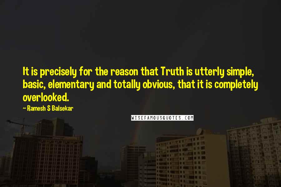 Ramesh S Balsekar Quotes: It is precisely for the reason that Truth is utterly simple, basic, elementary and totally obvious, that it is completely overlooked.