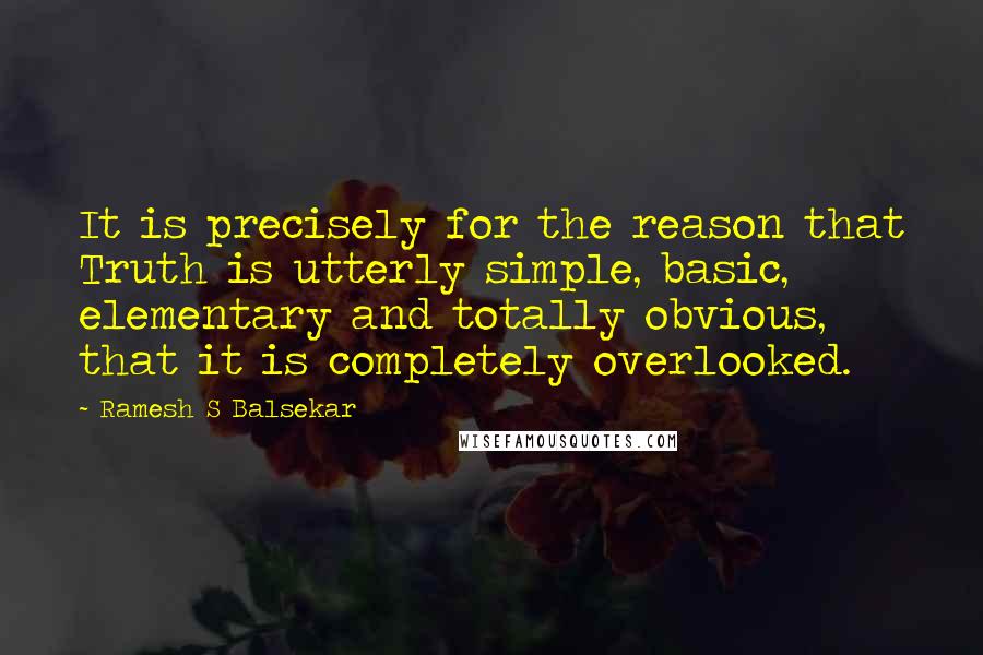 Ramesh S Balsekar Quotes: It is precisely for the reason that Truth is utterly simple, basic, elementary and totally obvious, that it is completely overlooked.