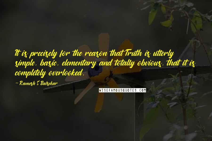 Ramesh S Balsekar Quotes: It is precisely for the reason that Truth is utterly simple, basic, elementary and totally obvious, that it is completely overlooked.