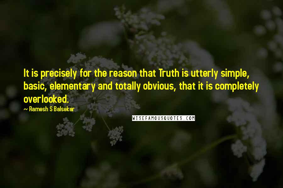 Ramesh S Balsekar Quotes: It is precisely for the reason that Truth is utterly simple, basic, elementary and totally obvious, that it is completely overlooked.