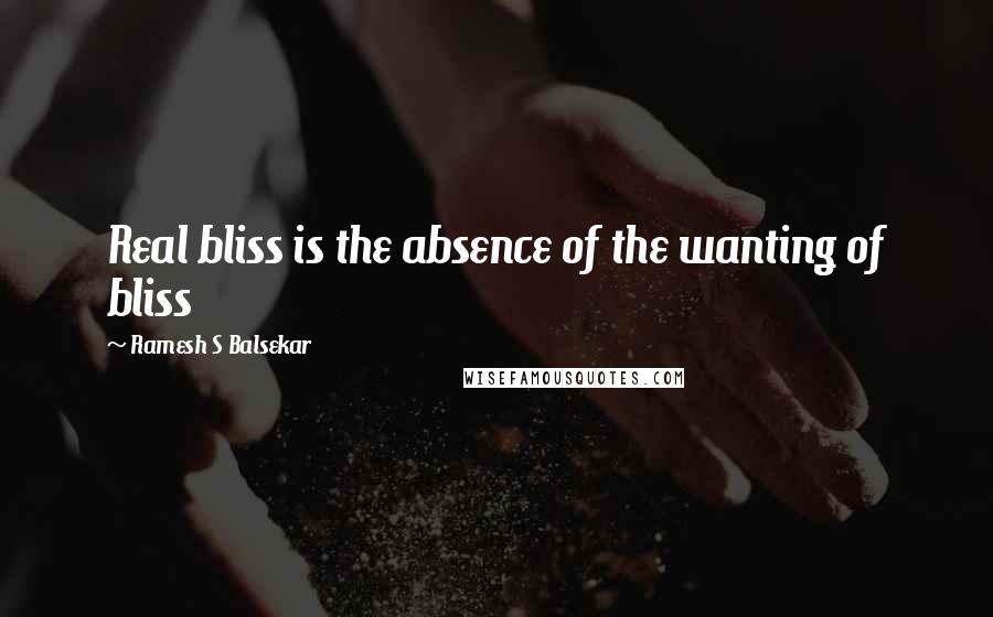 Ramesh S Balsekar Quotes: Real bliss is the absence of the wanting of bliss