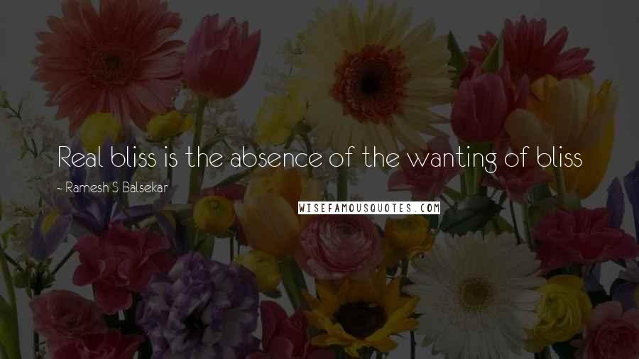 Ramesh S Balsekar Quotes: Real bliss is the absence of the wanting of bliss