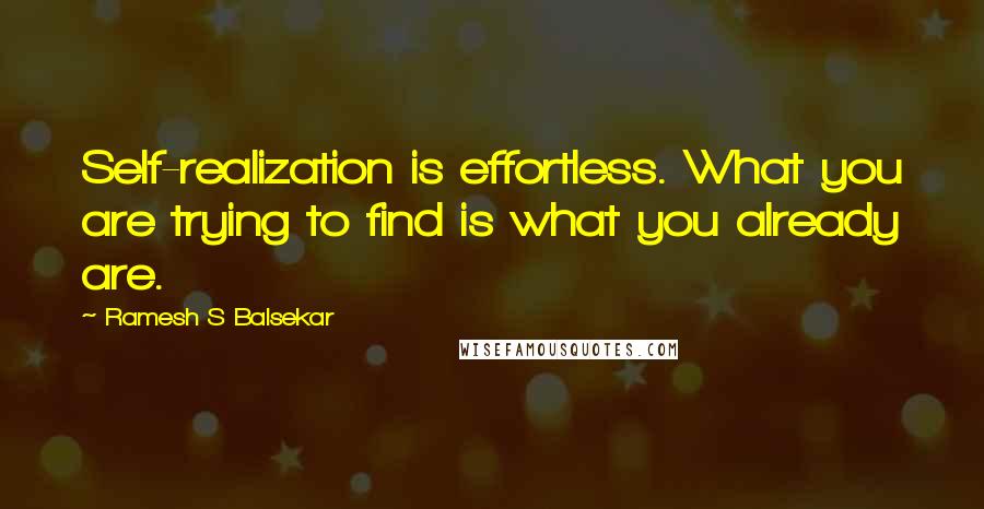 Ramesh S Balsekar Quotes: Self-realization is effortless. What you are trying to find is what you already are.