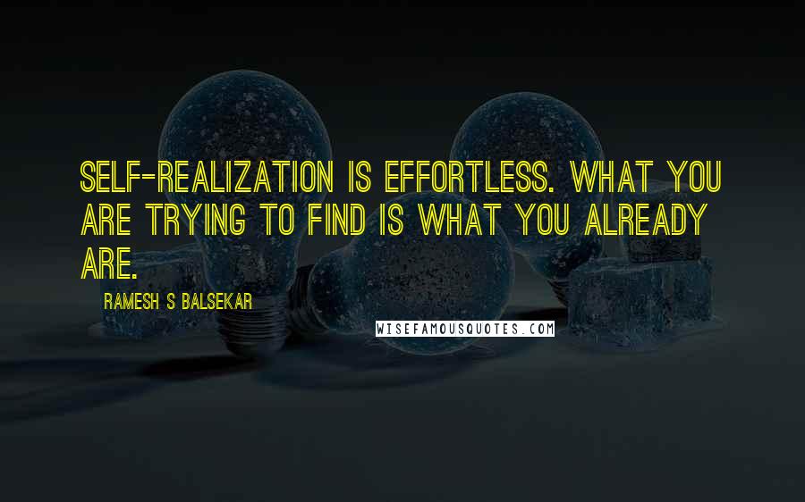 Ramesh S Balsekar Quotes: Self-realization is effortless. What you are trying to find is what you already are.