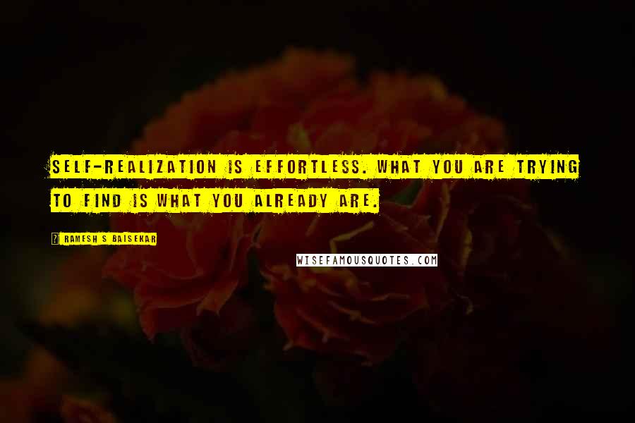 Ramesh S Balsekar Quotes: Self-realization is effortless. What you are trying to find is what you already are.